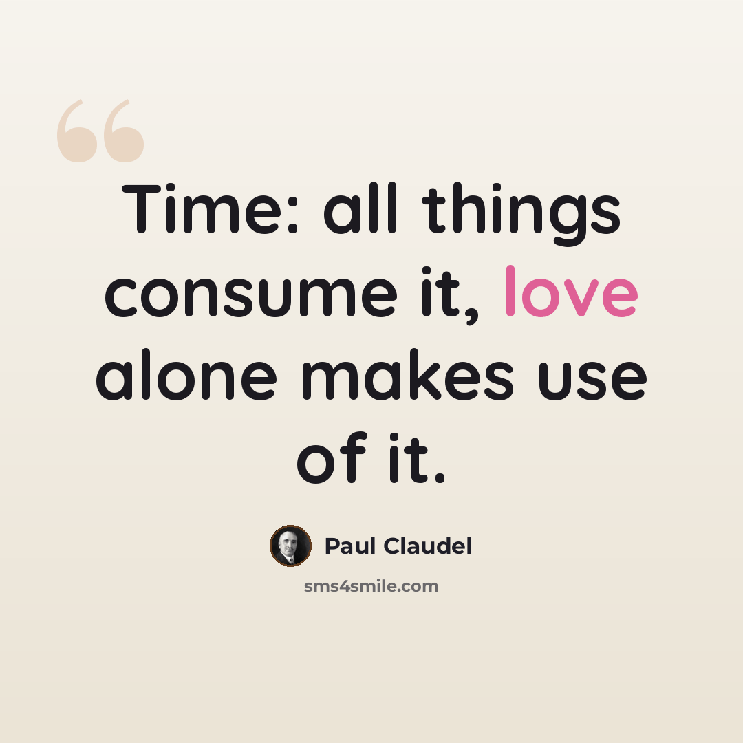 “Time: all things consume it, love alone makes use of it.” quote by Paul Claudel