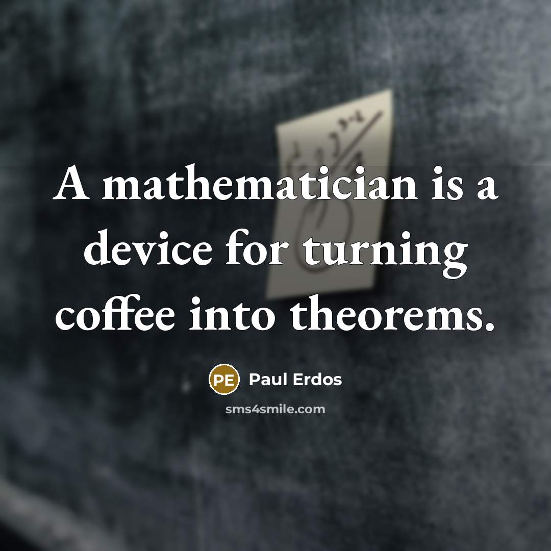 “A mathematician is a device for turning coffee into theorems.” quote by Paul Erdos