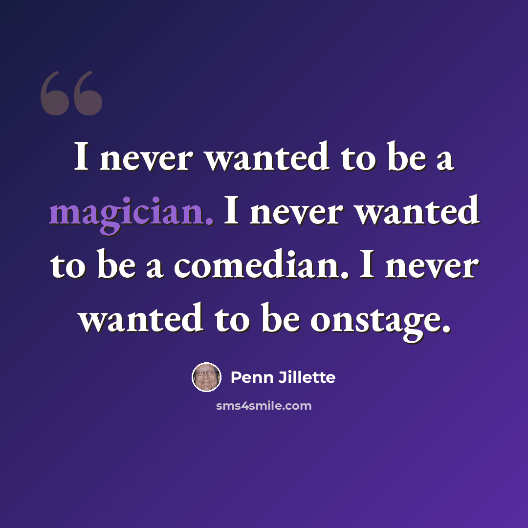“I never wanted to be a magician. I never wanted to be a comedian. I never wanted to be onstage.” quote by Penn Jillette