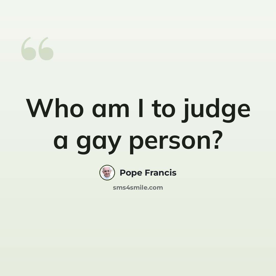 “Who am I to judge a gay person?” quote by Pope Francis