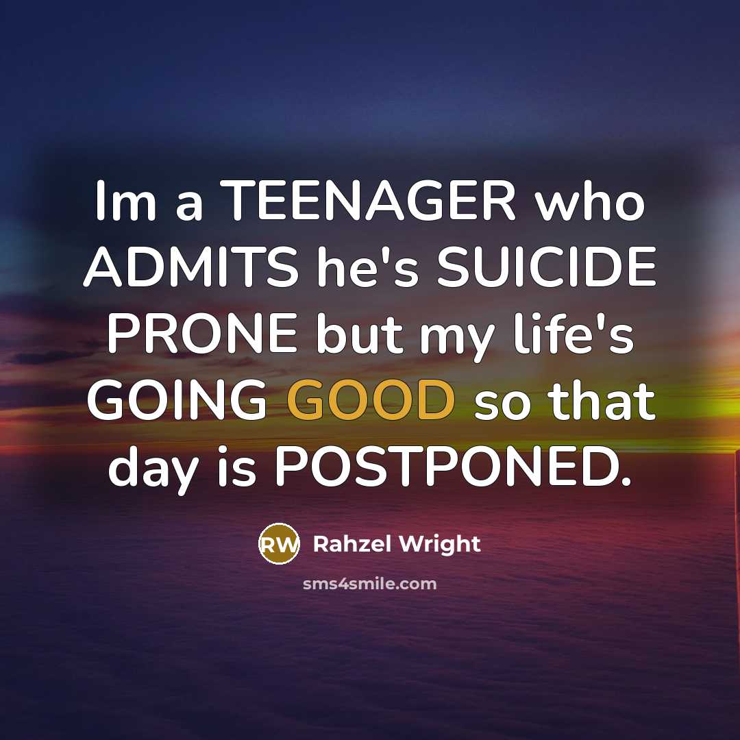 “Im a TEENAGER who ADMITS he's SUICIDE PRONE but my life's GOING GOOD so that day is POSTPONED.” quote by Rahzel Wright