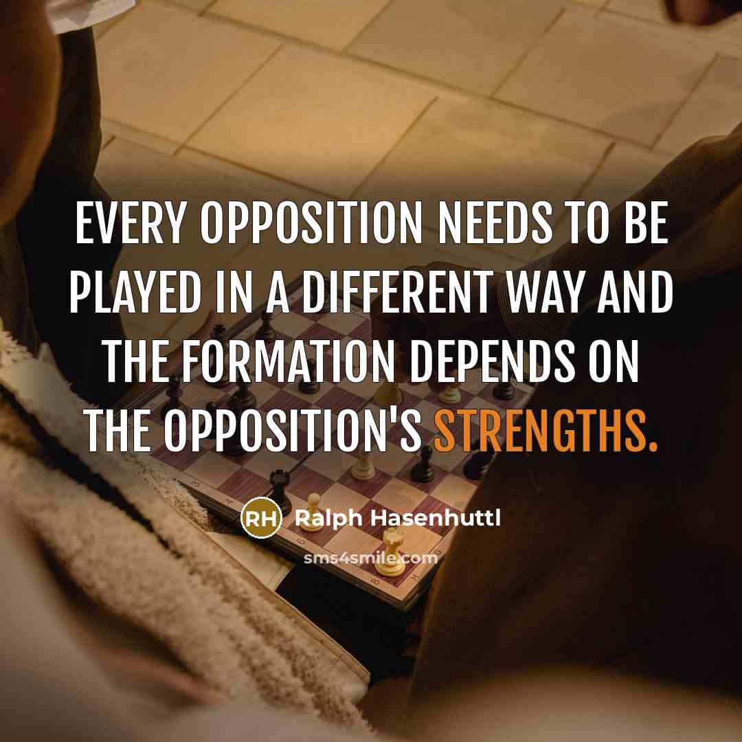 “Every opposition needs to be played in a different way and the formation depends on the opposition's strengths.” quote by Ralph Hasenhuttl