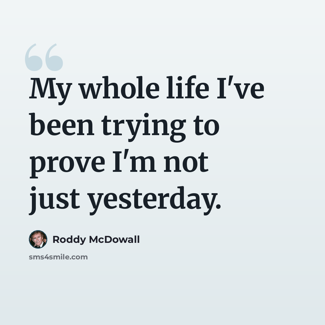“My whole life I've been trying to prove I'm not just yesterday.” quote by Roddy McDowall