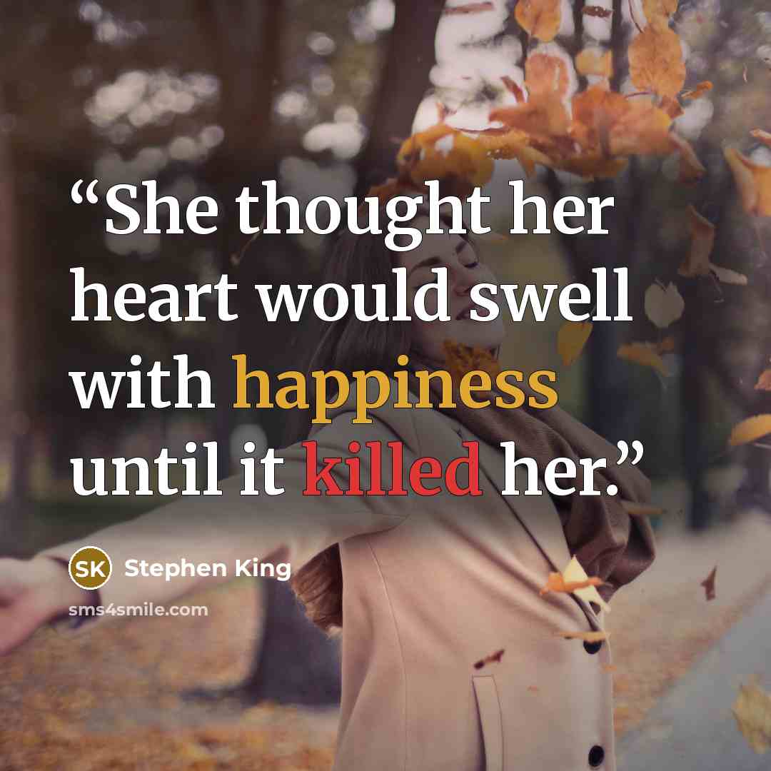 “She thought her heart would swell with happiness until it killed her.” quote by Stephen King