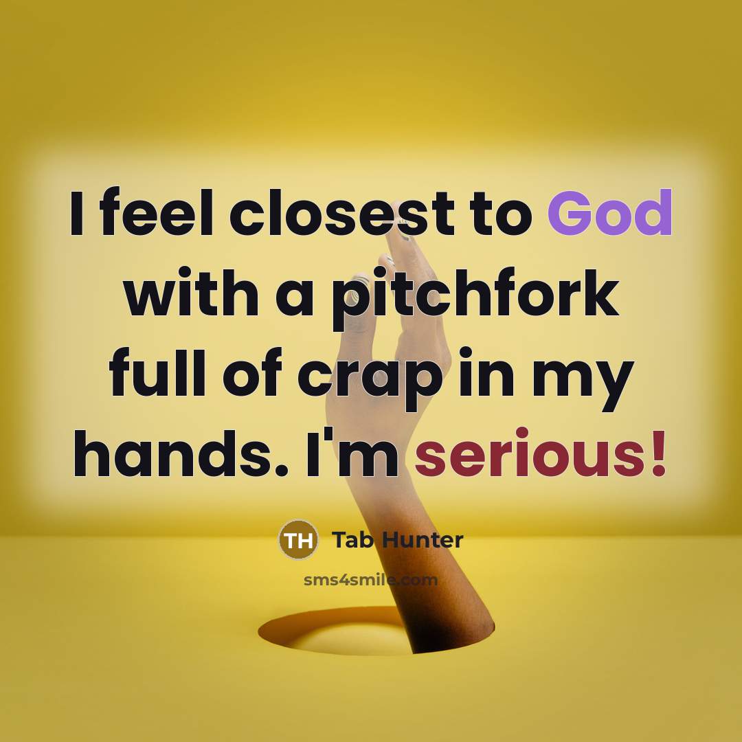 “I feel closest to God with a pitchfork full of crap in my hands. I'm serious!” quote by Tab Hunter