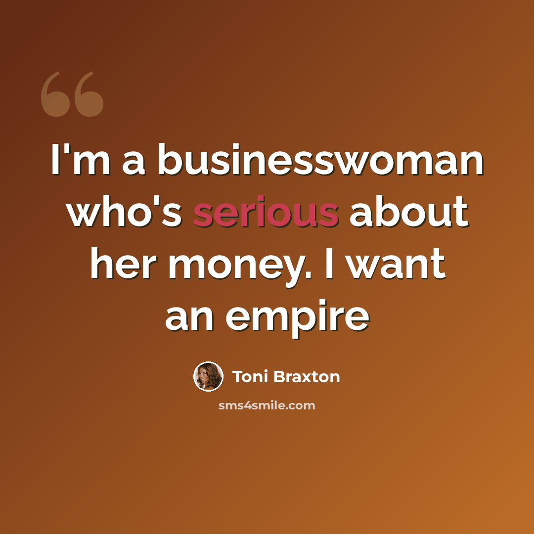 “I'm a businesswoman who's serious about her money. I want an empire” quote by Toni Braxton