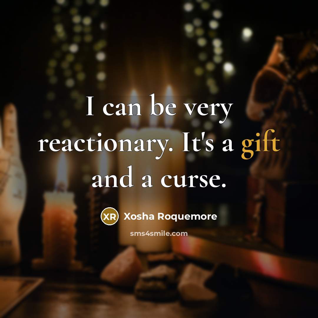 “I can be very reactionary. It's a gift and a curse.” quote by Xosha Roquemore
