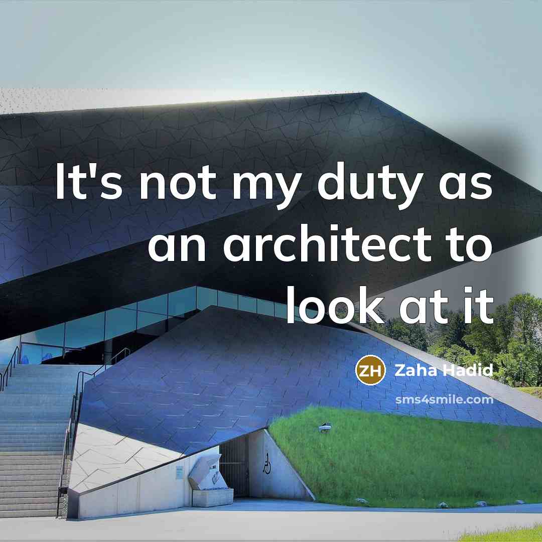 “It's not my duty as an architect to look at it” quote by Zaha Hadid