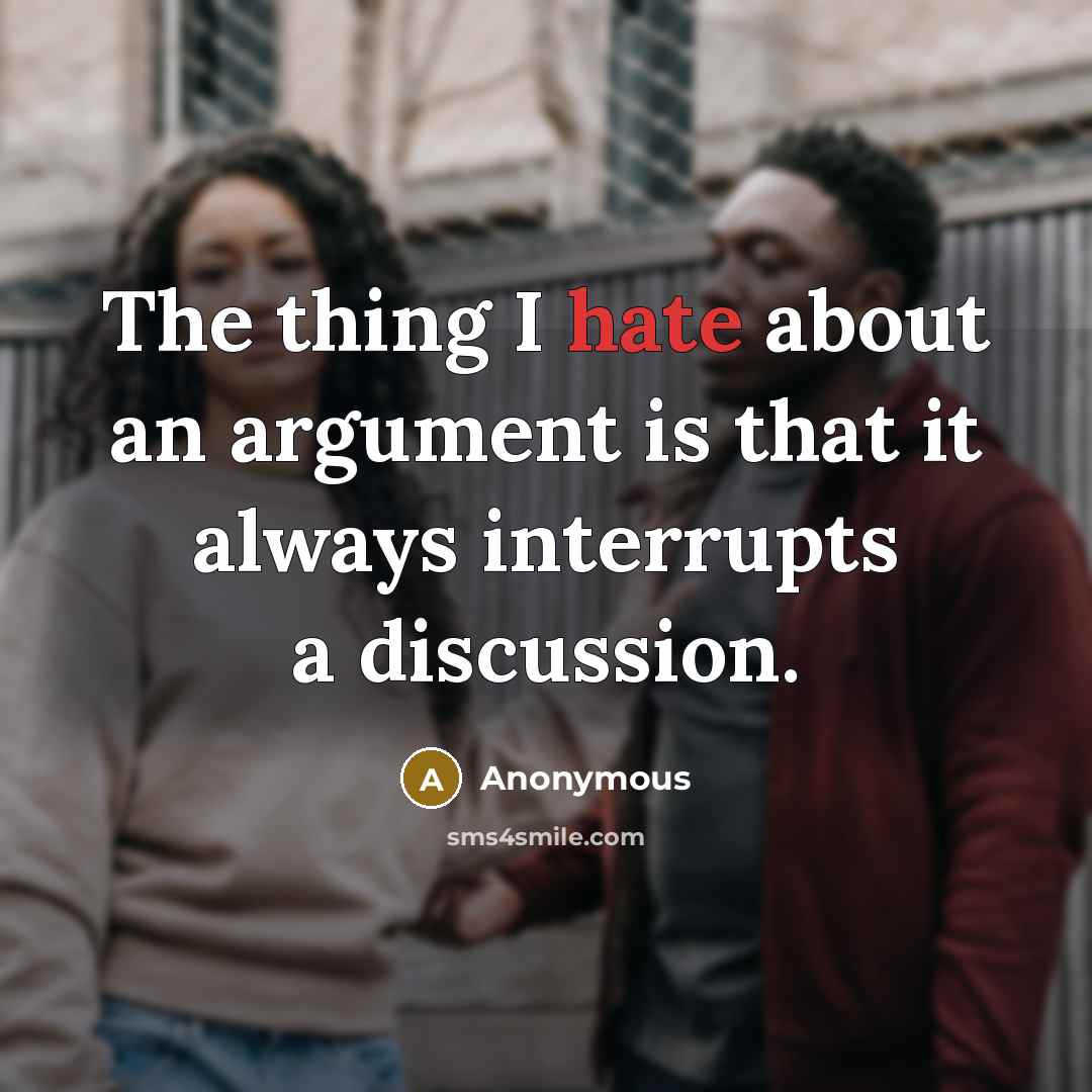 “The thing I hate about an argument is that it always interrupts a discussion.” quote by Anonymous