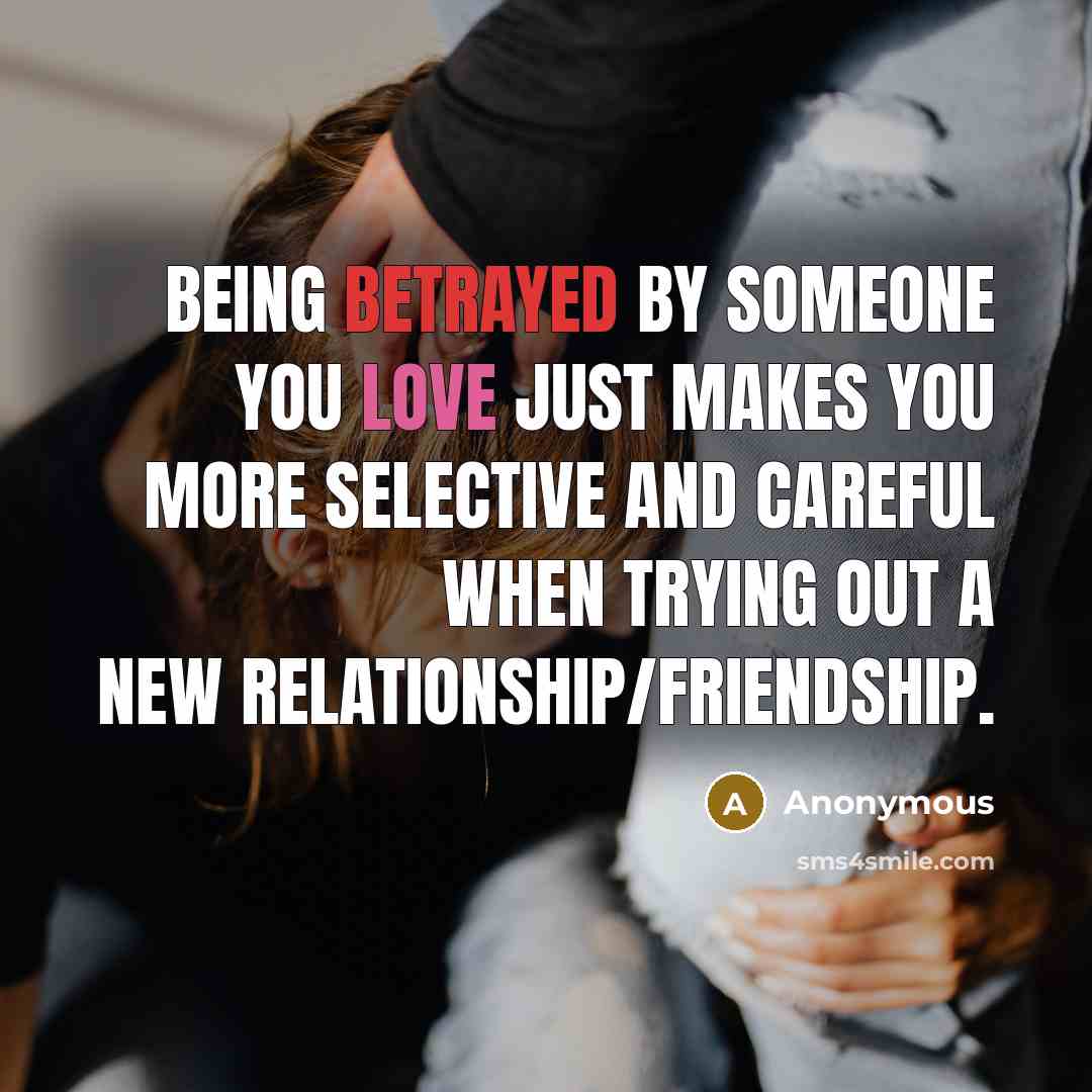 “Being betrayed by someone you love just makes you more selective and careful when trying out a new relationship/friendship.” quote by Anonymous