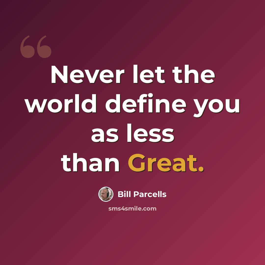 “Never let the world define you as less than Great.” quote by Bill Parcells