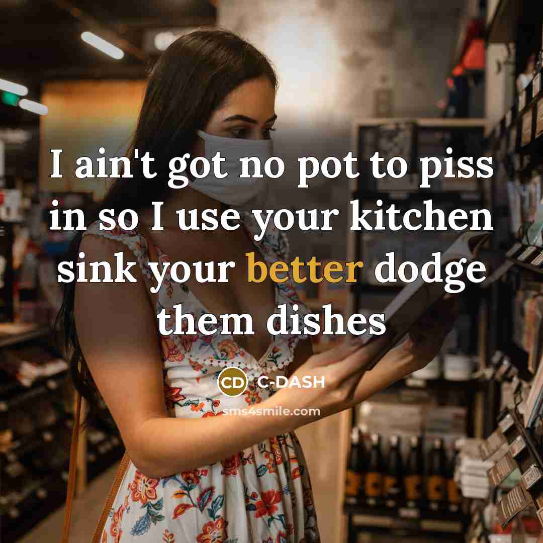 “I ain't got no pot to piss in so I use your kitchen sink your better dodge them dishes” quote by C-DASH