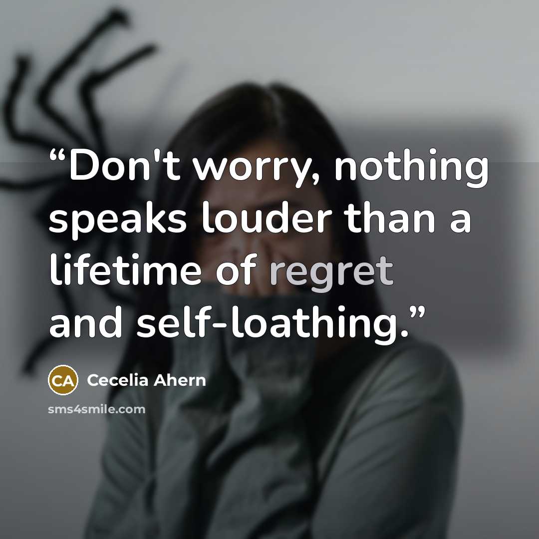 “Don't worry, nothing speaks louder than a lifetime of regret and self-loathing.” quote by Cecelia Ahern