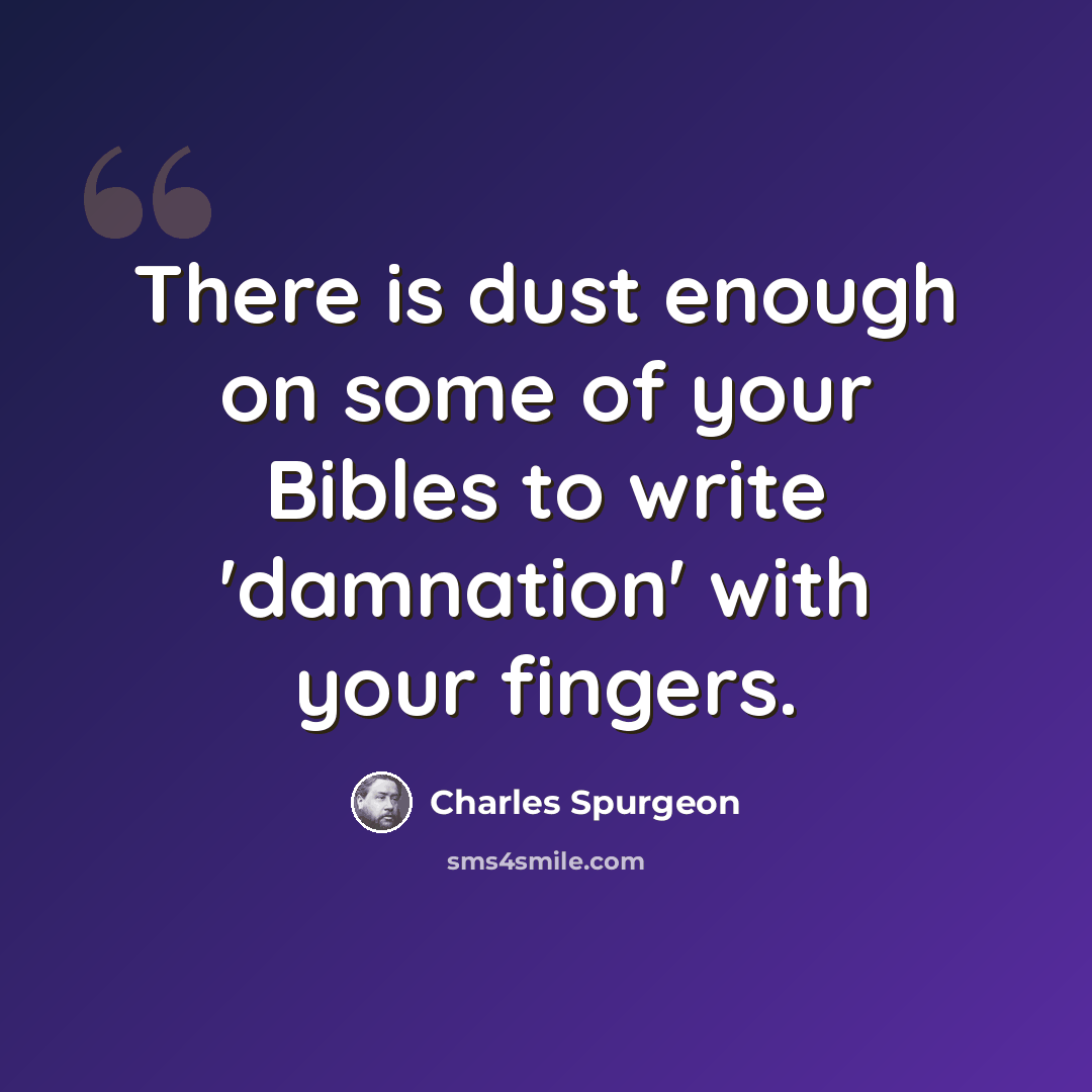 “There is dust enough on some of your Bibles to write 'damnation' with your fingers.” quote by Charles Spurgeon