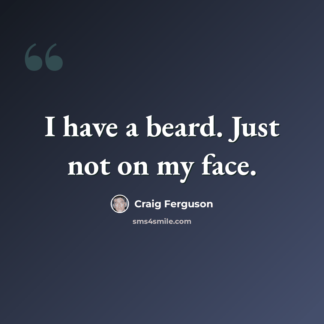 “I have a beard. Just not on my face.” quote by Craig Ferguson