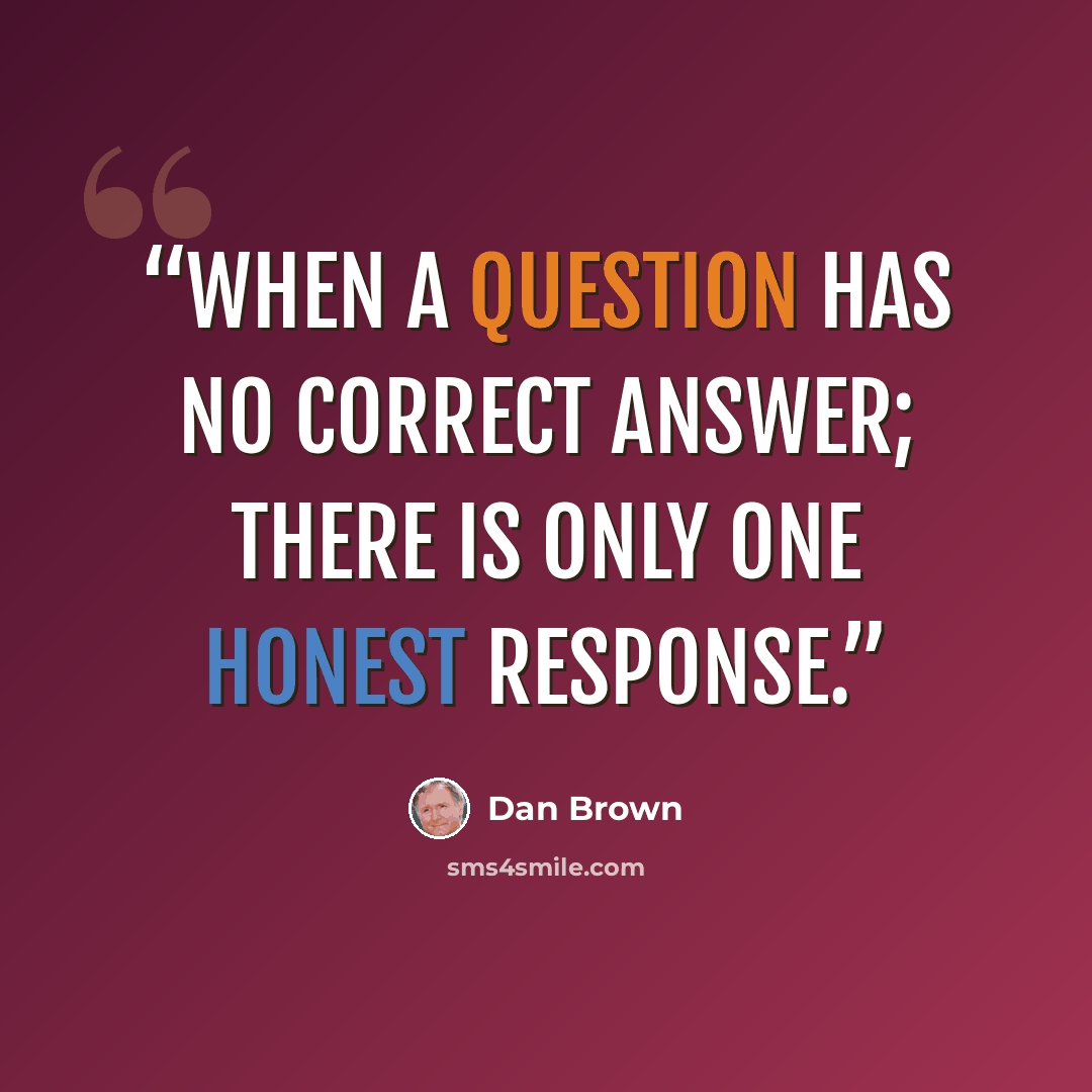 “When a question has no correct answer; there is only one honest response.” quote by Dan Brown