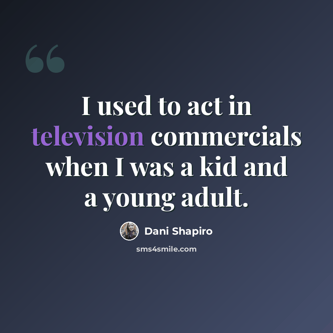 “I used to act in television commercials when I was a kid and a young adult.” quote by Dani Shapiro