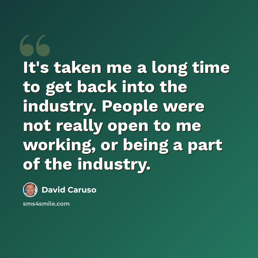 “It's taken me a long time to get back into the industry. People were not really open to me working, or being a part of the industry.” quote by David Caruso