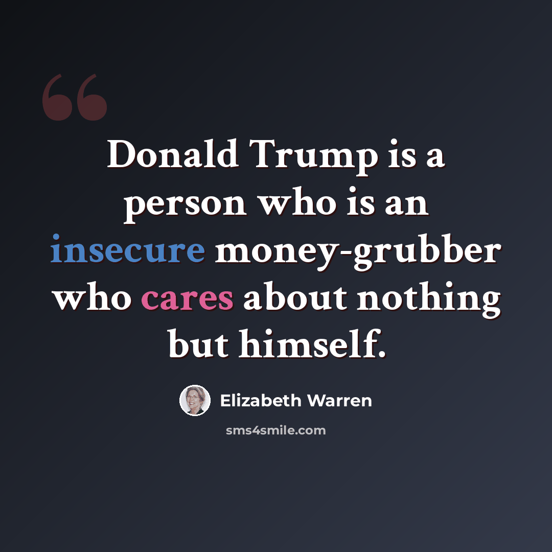 “Donald Trump is a person who is an insecure money-grubber who cares about nothing but himself.” quote by Elizabeth Warren