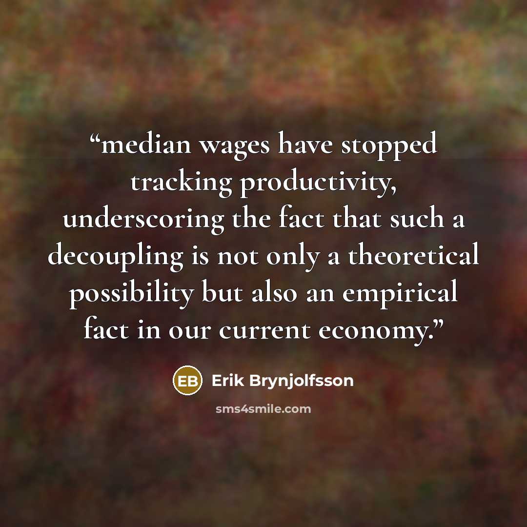 “median wages have stopped tracking productivity, underscoring the fact that such a decoupling is not only a theoretical possibility but also an empirical fact in our current economy.” quote by Erik Brynjolfsson