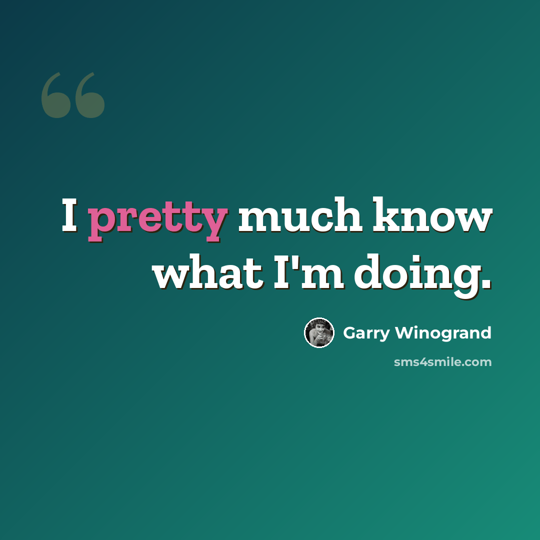 “I pretty much know what I'm doing.” quote by Garry Winogrand