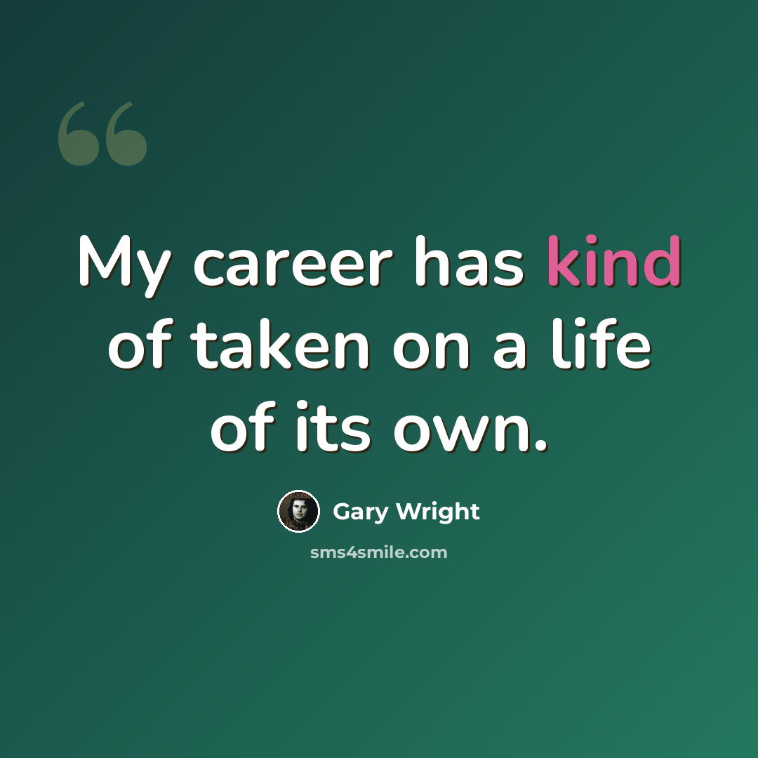 “My career has kind of taken on a life of its own.” quote by Gary Wright