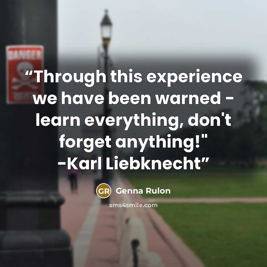 “Through this experience we have been warned - learn everything, don't forget anything!" -Karl Liebknecht” quote by Genna Rulon