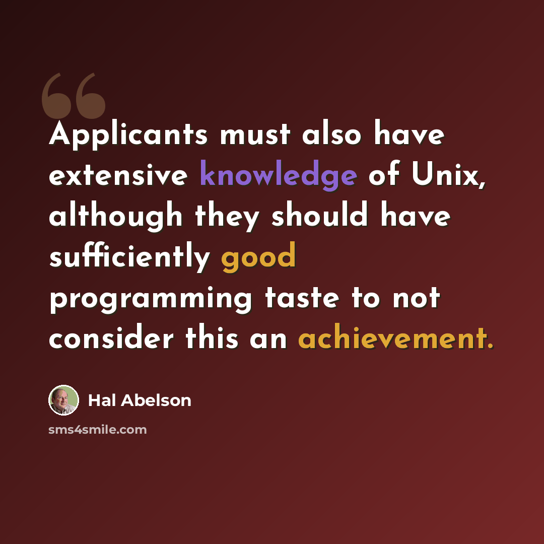 “Applicants must also have extensive knowledge of Unix, although they should have sufficiently good programming taste to not consider this an achievement.” quote by Hal Abelson