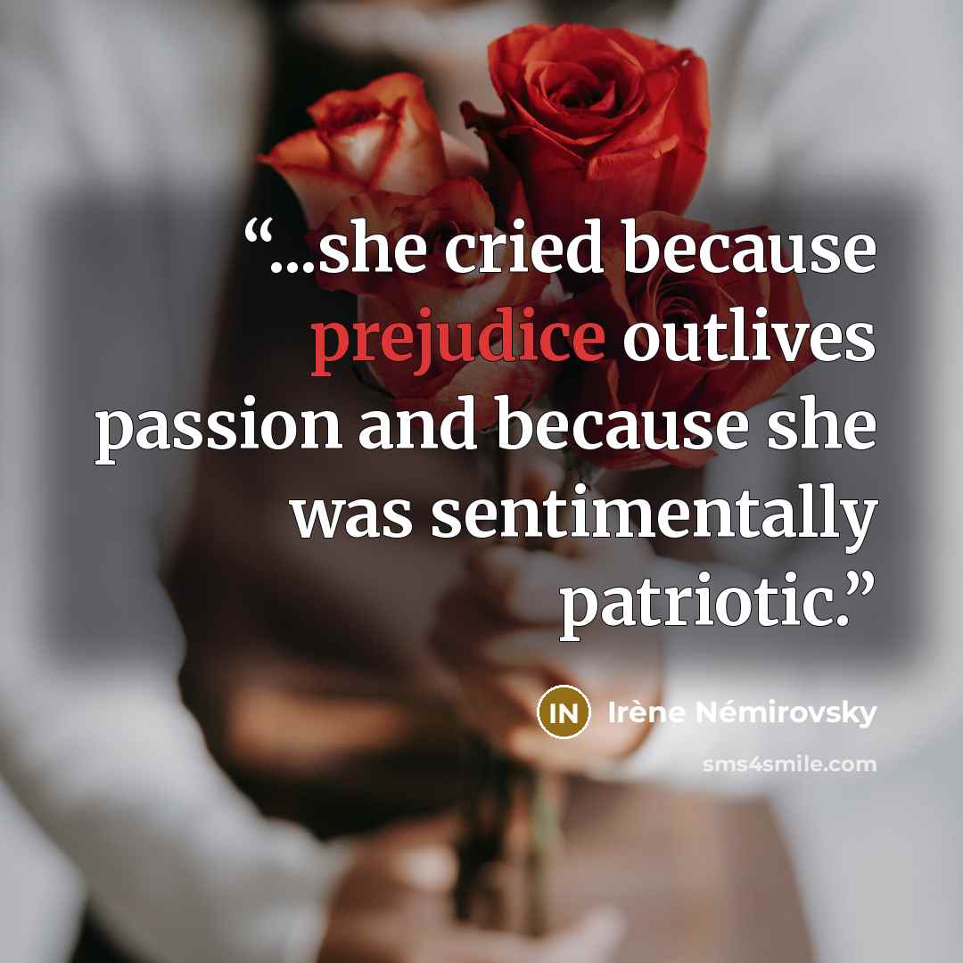 “...she cried because prejudice outlives passion and because she was sentimentally patriotic.” quote by Irene Nemirovsky