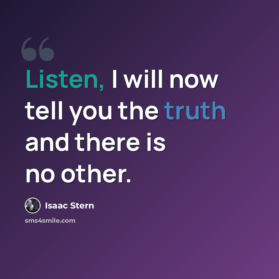 “Listen, I will now tell you the truth and there is no other.” quote by Isaac Stern
