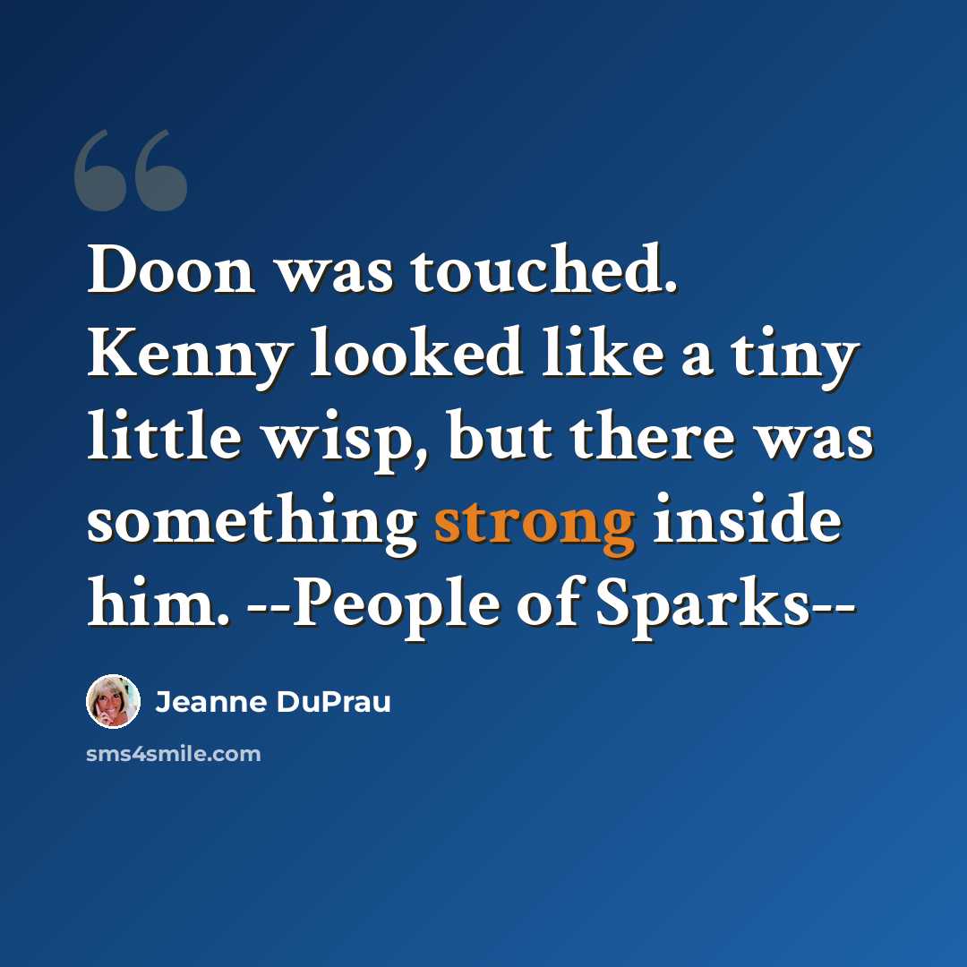 “Doon was touched. Kenny looked like a tiny little wisp, but there was something strong inside him. --People of Sparks--” quote by Jeanne DuPrau