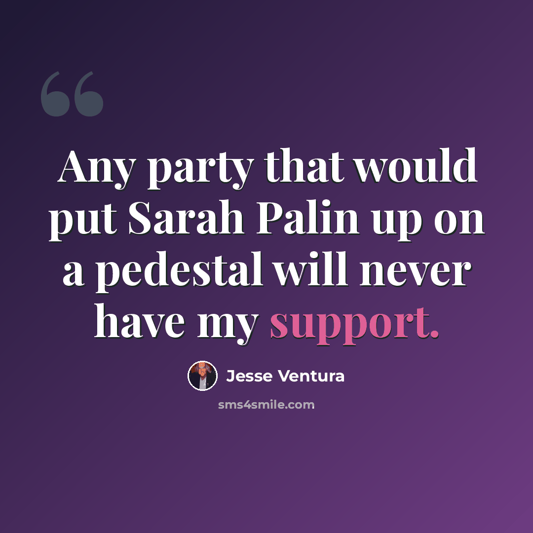 “Any party that would put Sarah Palin up on a pedestal will never have my support.” quote by Jesse Ventura