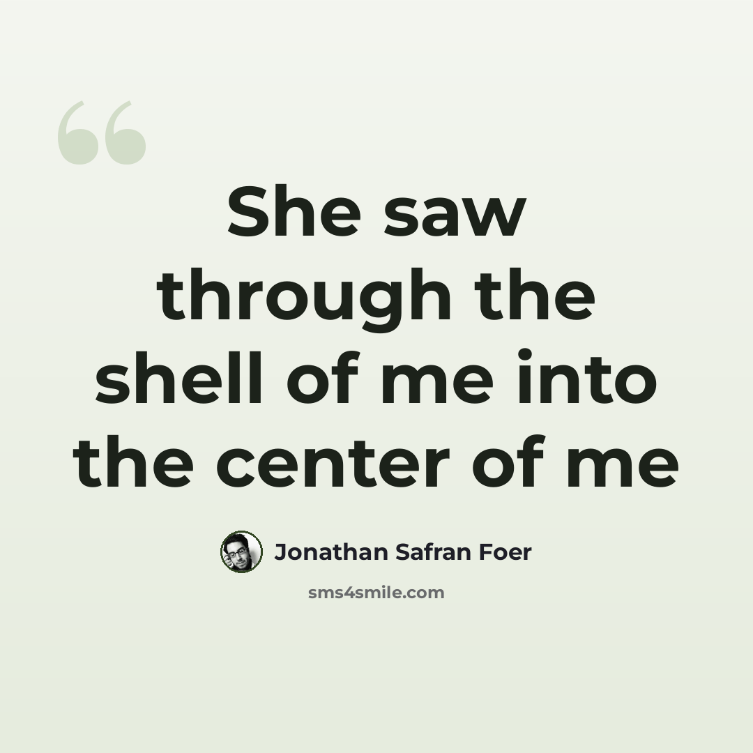 “She saw through the shell of me into the center of me” quote by Jonathan Safran Foer