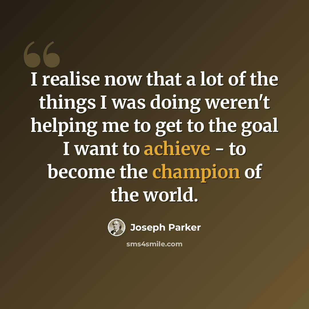 “I realise now that a lot of the things I was doing weren't helping me to get to the goal I want to achieve - to become the champion of the world.” quote by Joseph Parker