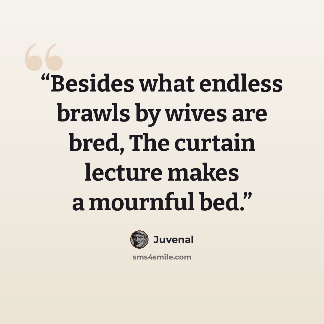 “Besides what endless brawls by wives are bred, The curtain lecture makes a mournful bed.” quote by Juvenal