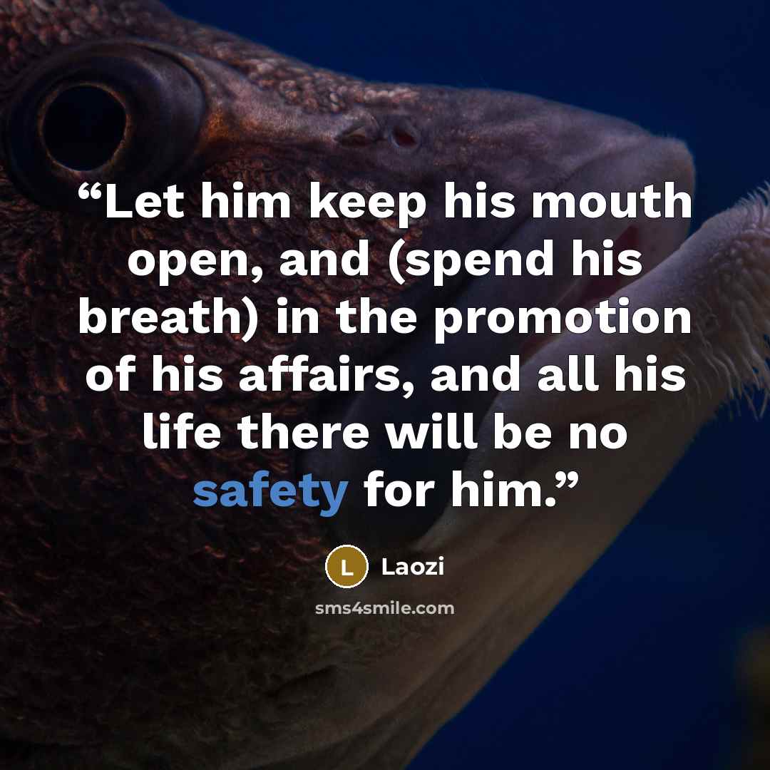 “Let him keep his mouth open, and (spend his breath) in the promotion of his affairs, and all his life there will be no safety for him.” quote by Laozi