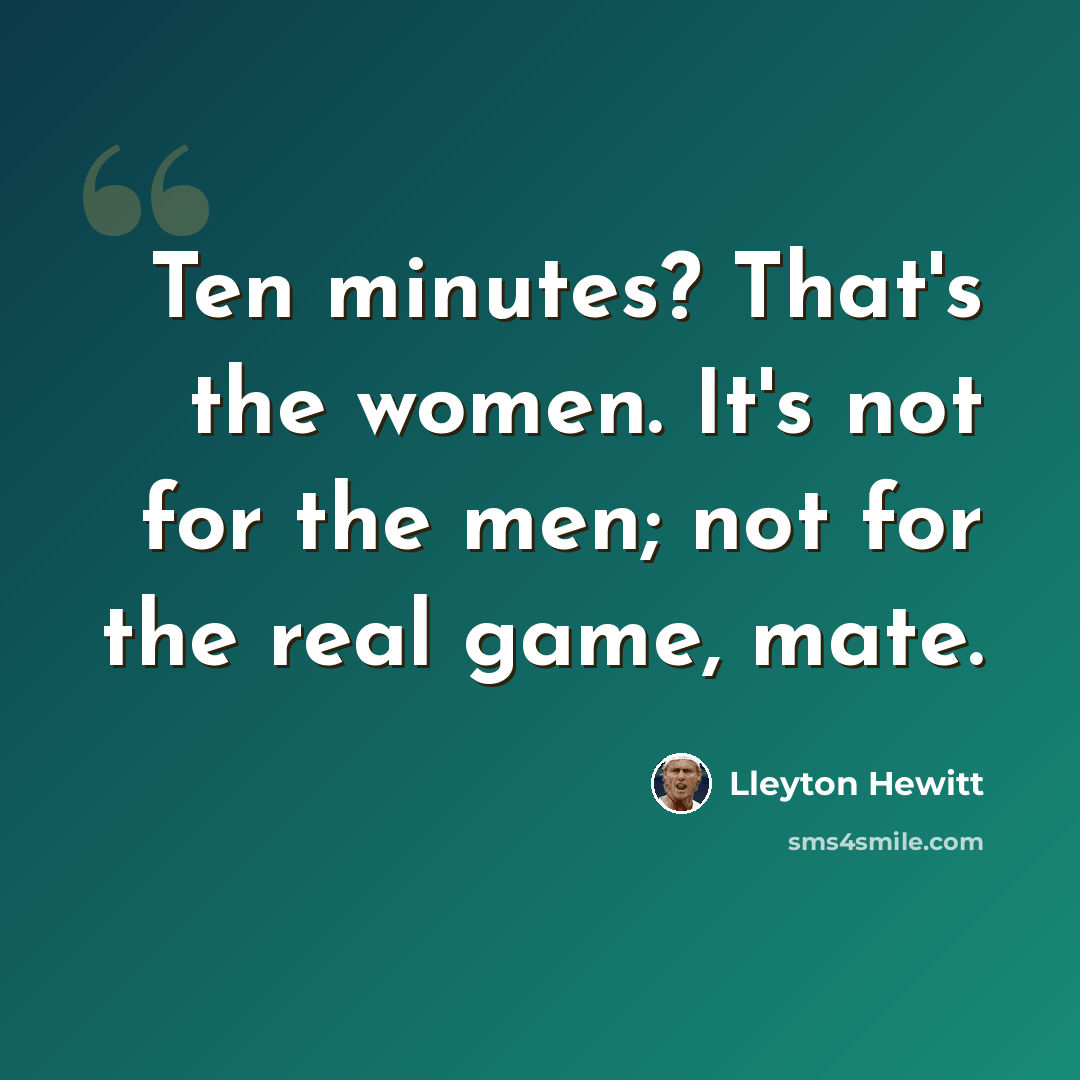 “Ten minutes? That's the women. It's not for the men; not for the real game, mate.” quote by Lleyton Hewitt