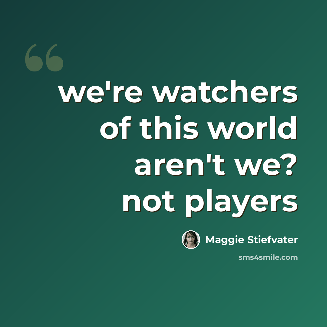 “we're watchers of this world aren't we? not players” quote by Maggie Stiefvater