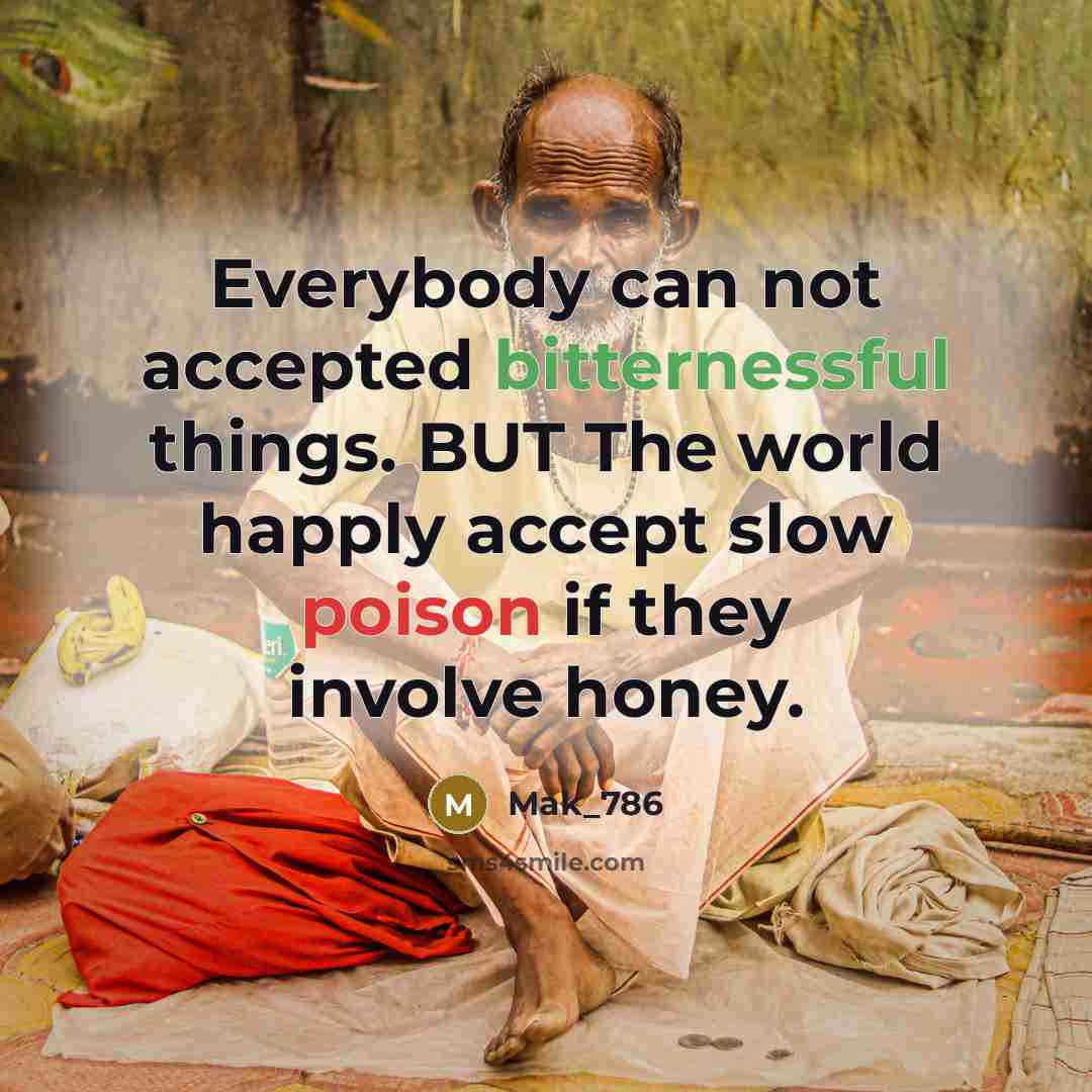 “Everybody can not accepted bitternessful things. BUT The world happly accept slow poison if they involve honey.” quote by Mak_786