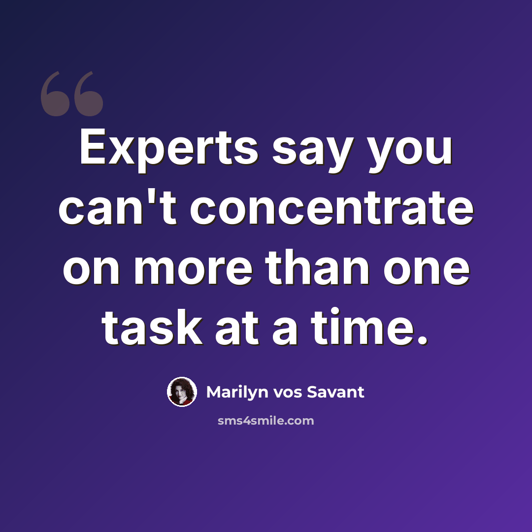 “Experts say you can't concentrate on more than one task at a time.” quote by Marilyn vos Savant