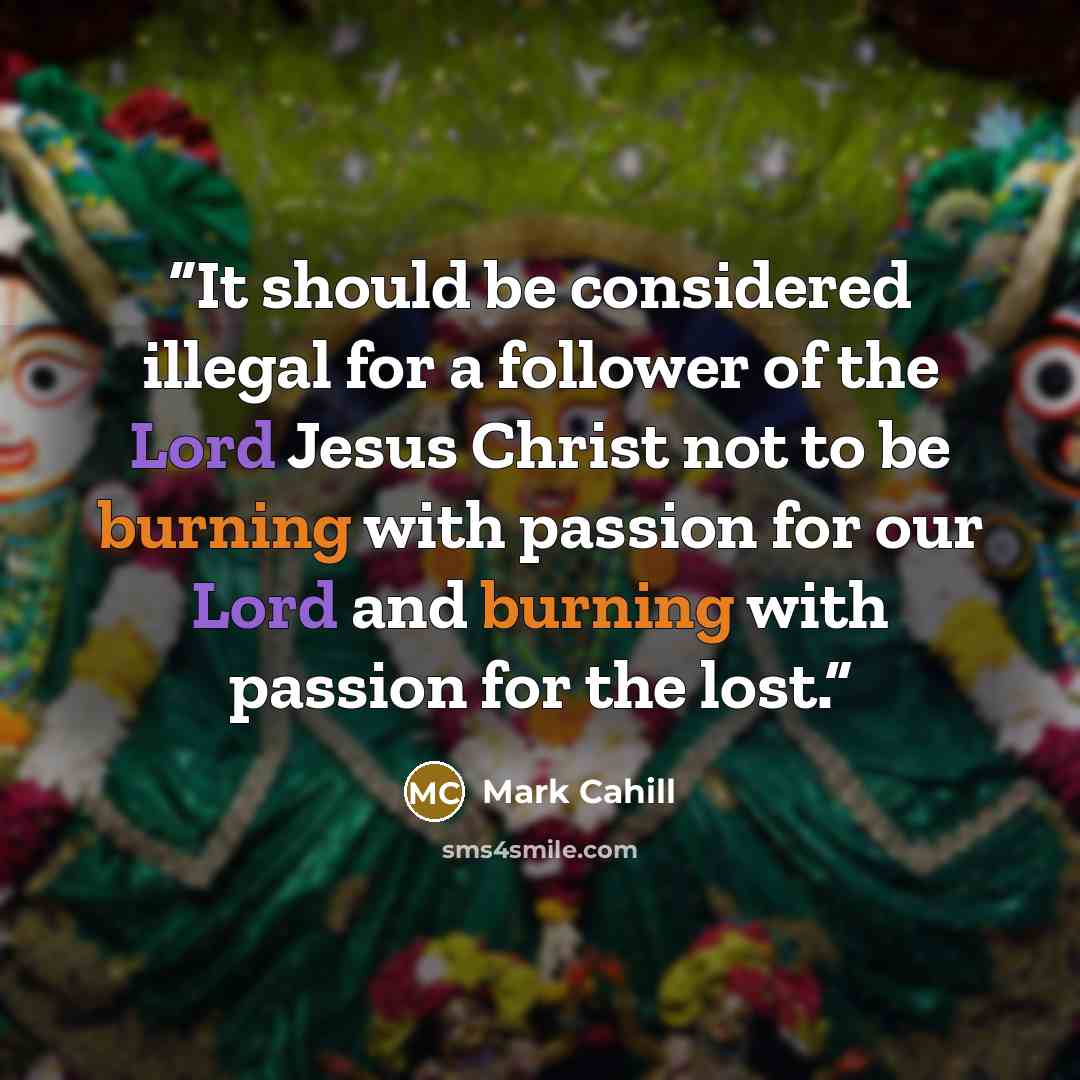 “It should be considered illegal for a follower of the Lord Jesus Christ not to be burning with passion for our Lord and burning with passion for the lost.” quote by Mark Cahill