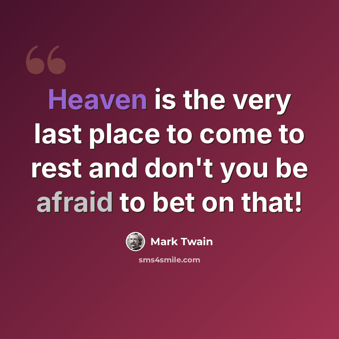 “Heaven is the very last place to come to rest and don't you be afraid to bet on that!” quote by Mark Twain