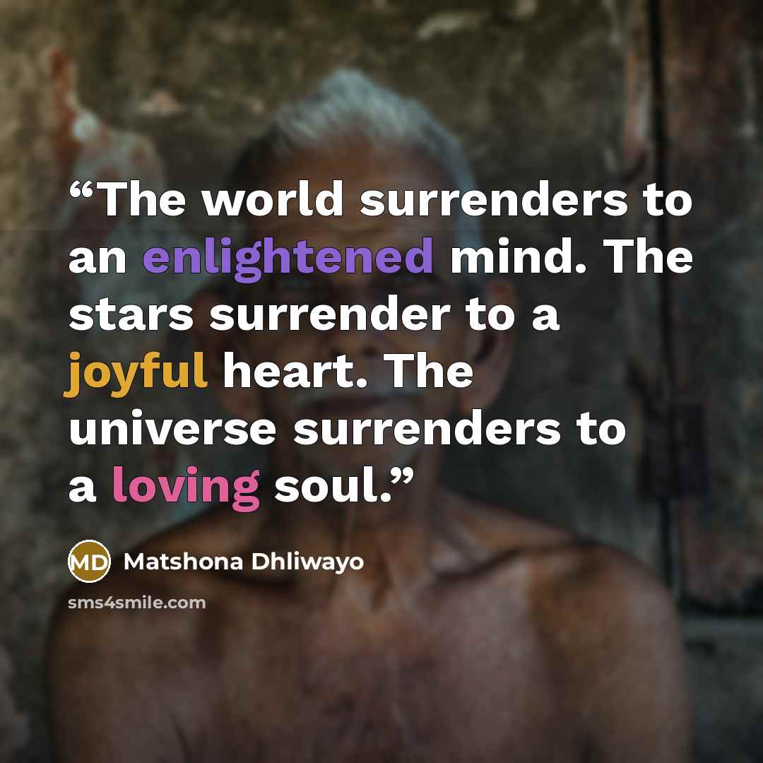 “The world surrenders to an enlightened mind. The stars surrender to a joyful heart. The universe surrenders to a loving soul.” quote by Matshona Dhliwayo