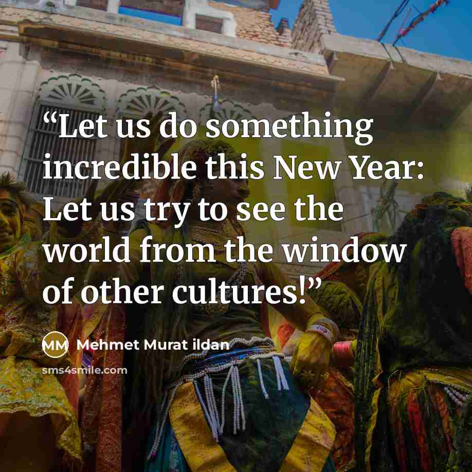 “Let us do something incredible this New Year: Let us try to see the world from the window of other cultures!” quote by Mehmet Murat ildan