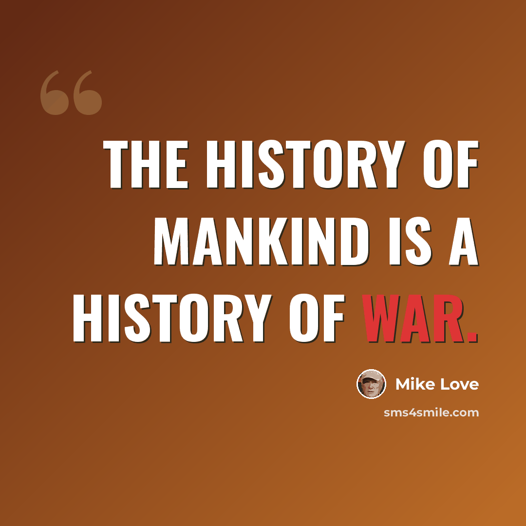 “The history of mankind is a history of war.” quote by Mike Love