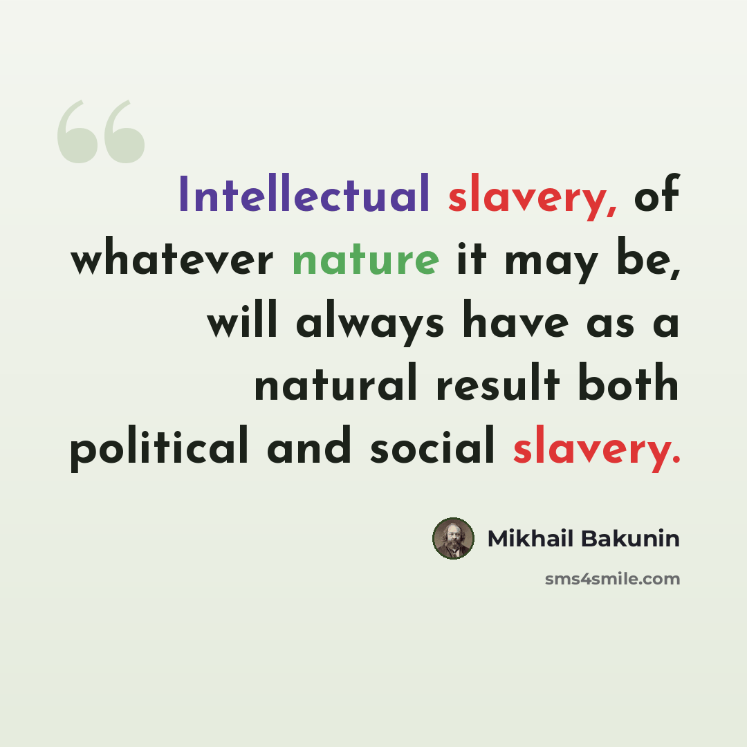 “Intellectual slavery, of whatever nature it may be, will always have as a natural result both political and social slavery.” quote by Mikhail Bakunin