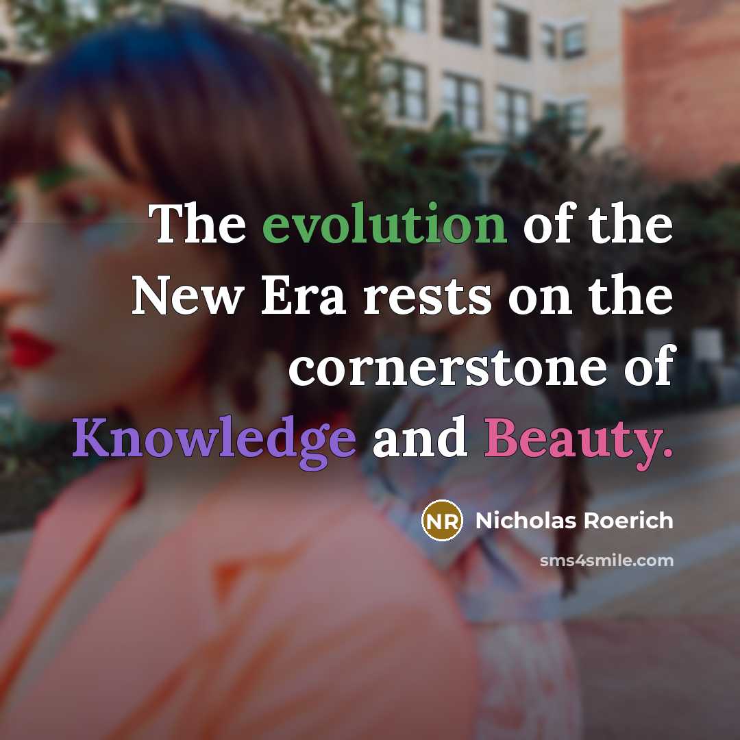 “The evolution of the New Era rests on the cornerstone of Knowledge and Beauty.” quote by Nicholas Roerich
