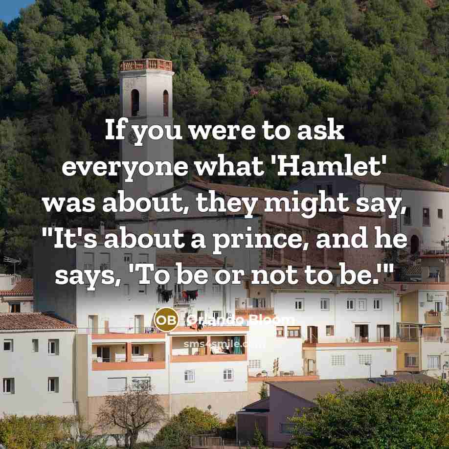 “If you were to ask everyone what 'Hamlet' was about, they might say, "It's about a prince, and he says, 'To be or not to be.'"” quote by Orlando Bloom