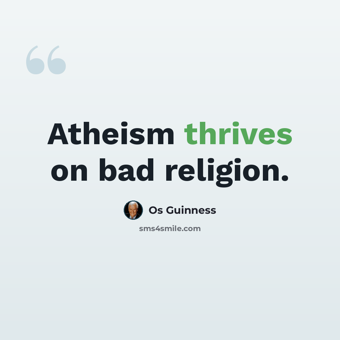 “Atheism thrives on bad religion.” quote by Os Guinness