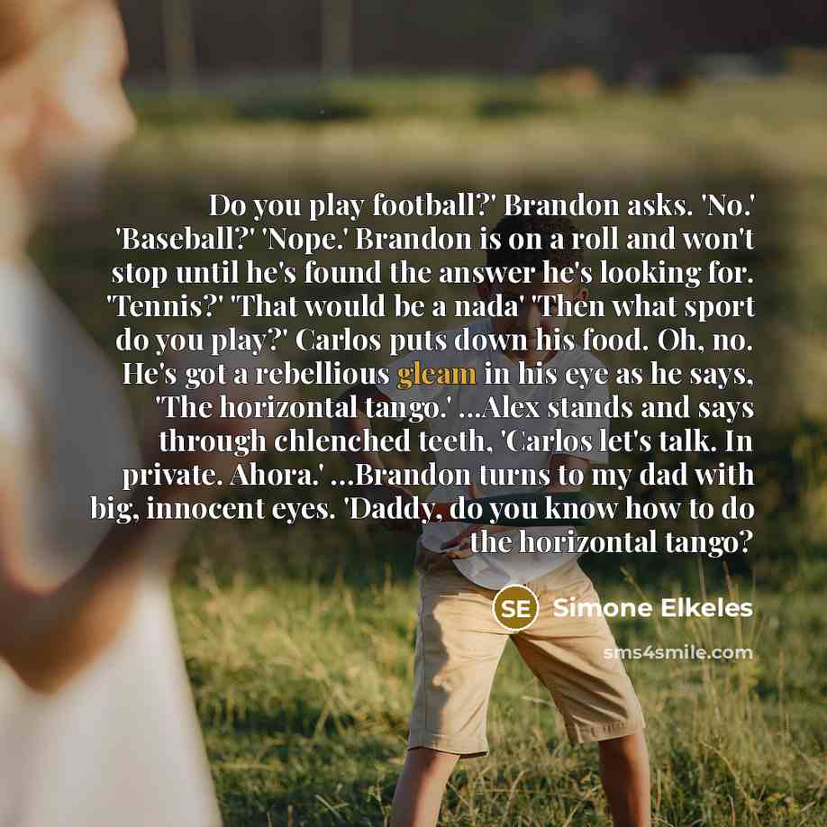 “Do you play football?' Brandon asks. 'No.' 'Baseball?' 'Nope.' Brandon is on a roll and won't stop until he's found the answer he's looking for. 'Tennis?' 'That would be a nada' 'Then what sport do you play?' Carlos puts down his food. Oh, no. He's got a rebellious gleam in his eye as he says…” quote by Simone Elkeles